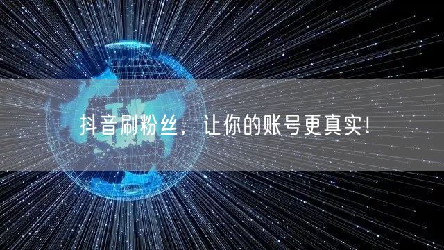 抖音刷粉丝，让你的账号更真实！