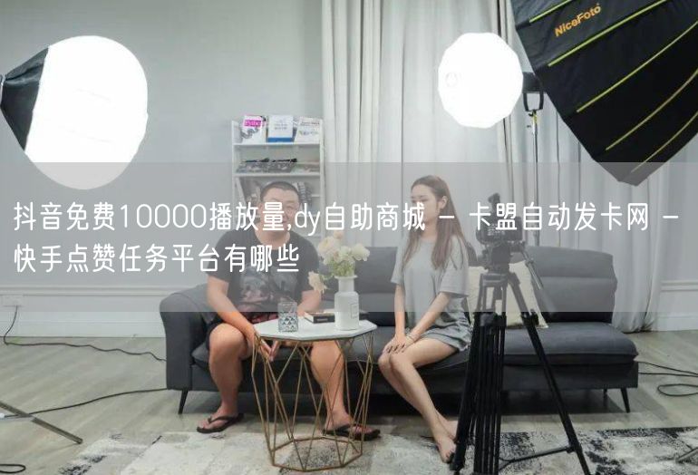 抖音免费10000播放量,dy自助商城 - 卡盟自动发卡网 - 快手点赞任务平台