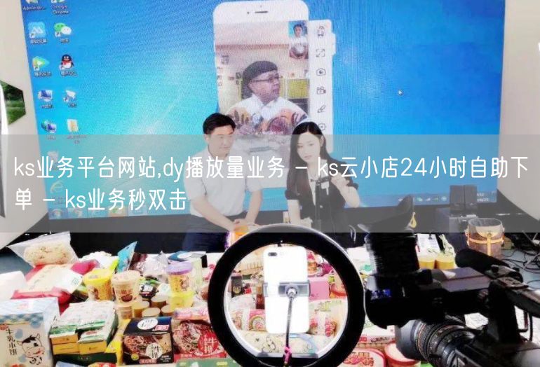 ks业务平台网站,dy播放量业务 - ks云小店24小时自助下单 - ks业务秒