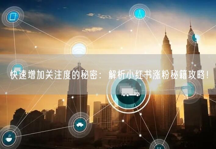 快速增加关注度的秘密：解析小红书涨粉秘籍攻略！
