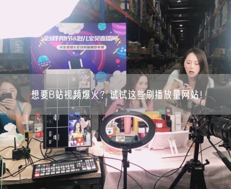 想要B站视频爆火？试试这些刷播放量网站！