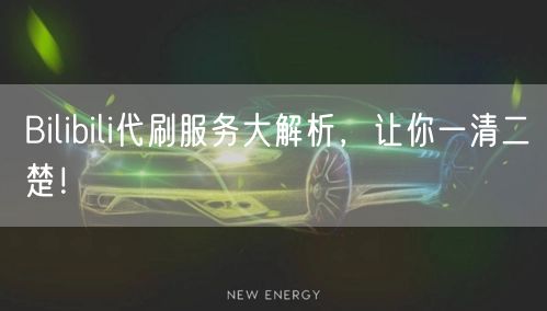 Bilibili代刷服务大解析，让你一清二楚！