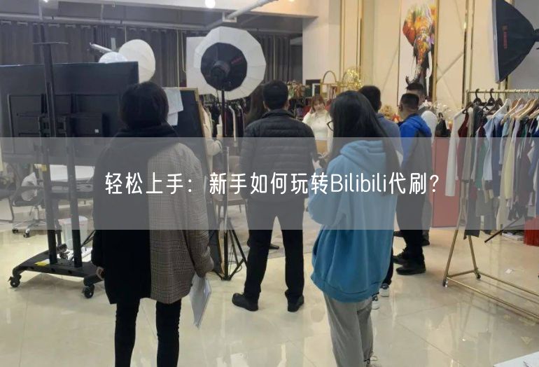 轻松上手：新手如何玩转Bilibili代刷？