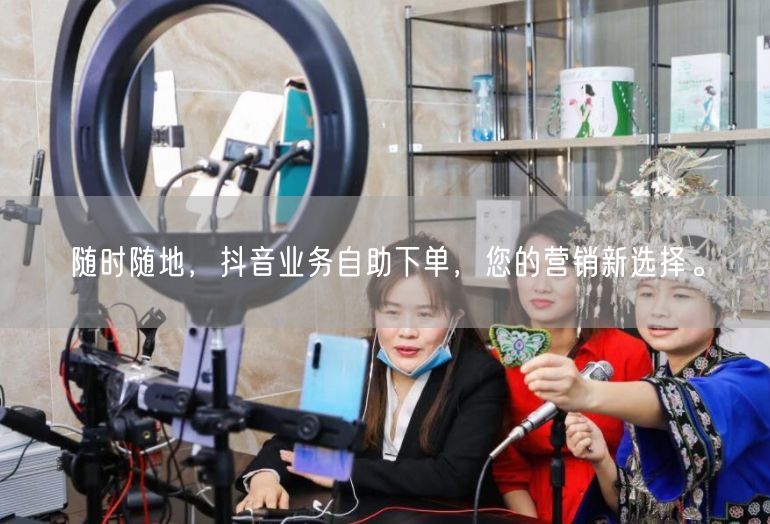 随时随地，抖音业务自助下单，您的营销新选择。