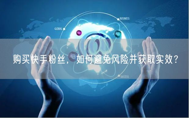 购买快手粉丝，如何避免风险并获取实效？