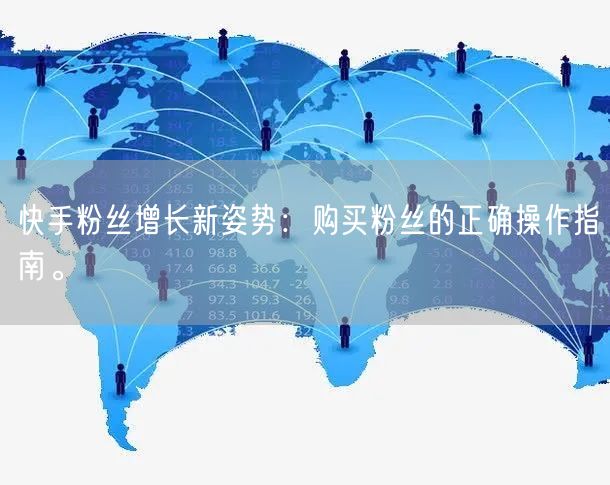 快手粉丝增长新姿势：购买粉丝的正确操作指南。