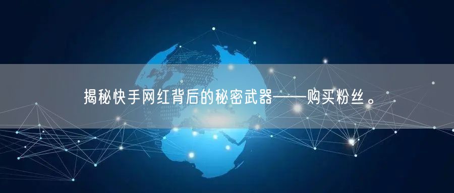 揭秘快手网红背后的秘密武器——购买粉丝。