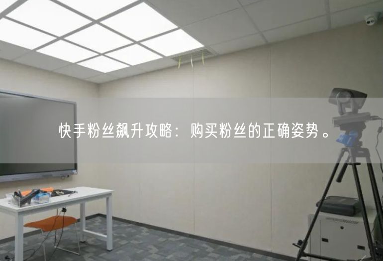 快手粉丝飙升攻略：购买粉丝的正确姿势。