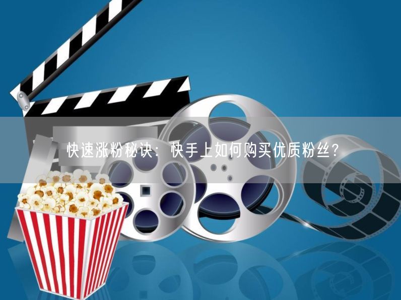 快速涨粉秘诀：快手上如何购买优质粉丝？
