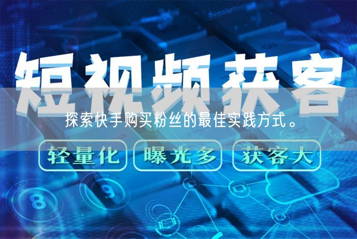 探索快手购买粉丝的最佳实践方式。